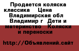 Продается коляска классика. › Цена ­ 4 000 - Владимирская обл., Владимир г. Дети и материнство » Коляски и переноски   